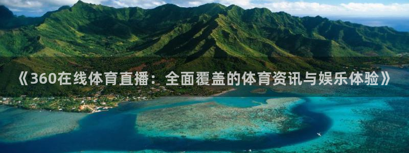 绿茵直播免费看球：《360在线体育直播：全面覆盖的体育资讯与娱乐体验》