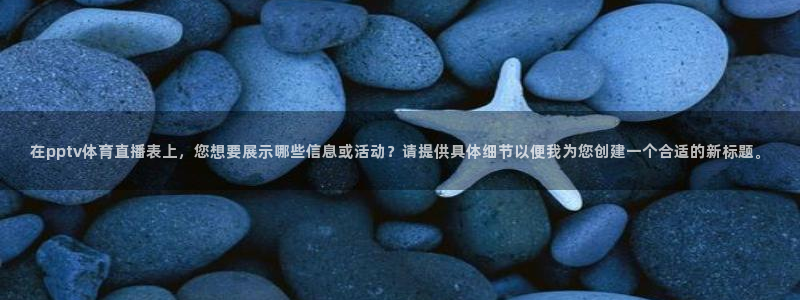 绿茵直播cba：在pptv体育直播表上，您想要展示哪些信息或活动？请提供具体细节以便我为您创建一个合适的新标题。